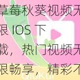 草莓秋葵视频无限 IOS 下载，热门视频无限畅享，精彩不断